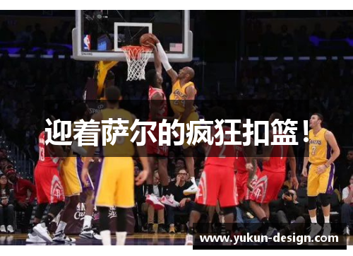 迎着萨尔的疯狂扣篮！
